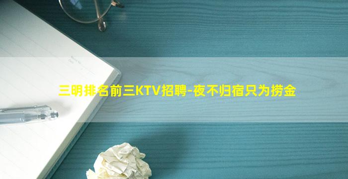 三明排名前三KTV招聘-夜不归宿只为捞金
