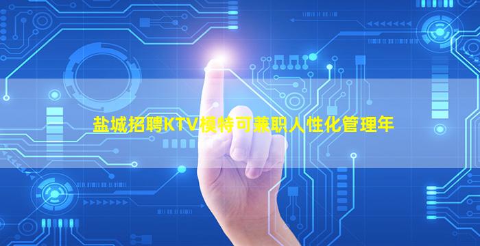 盐城招聘KTV模特可兼职人性化管理年