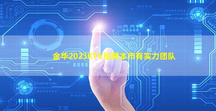 金华2023KTV招聘本市有实力团队